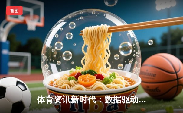 体育资讯新时代：数据驱动、沉浸体验与全球化浪潮