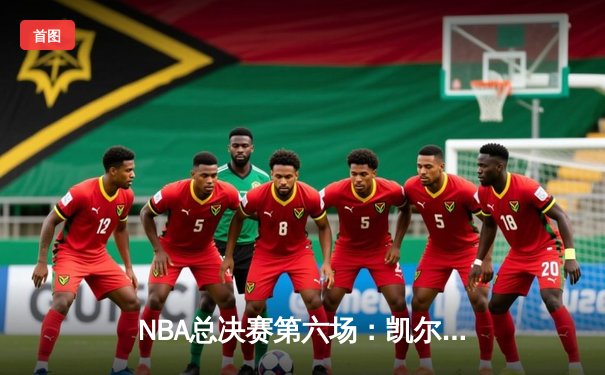 NBA总决赛第六场：凯尔特人逆转险胜，塔图姆47分创个人纪录