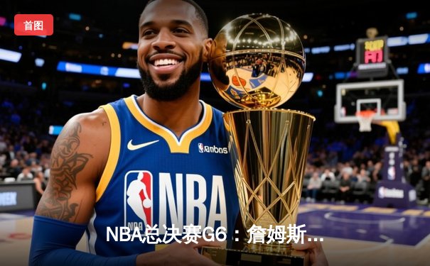 NBA总决赛G6：詹姆斯三双力挽狂澜，湖人险胜凯尔特人夺赛点