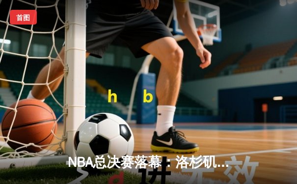 NBA总决赛落幕：洛杉矶湖人逆转夺冠，詹姆斯荣膺FMVP