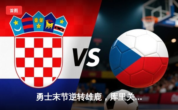 勇士末节逆转雄鹿，库里关键时刻独砍11分锁定胜局