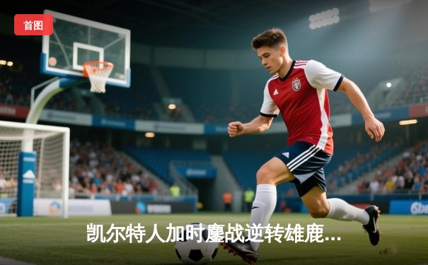 凯尔特人加时鏖战逆转雄鹿，塔图姆36分刷新季后赛纪录