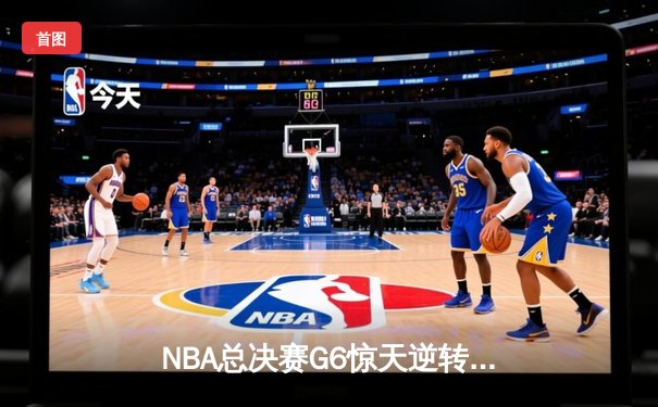 NBA总决赛G6惊天逆转：独行侠险胜凯尔特人 东契奇47分准三双拖入抢七