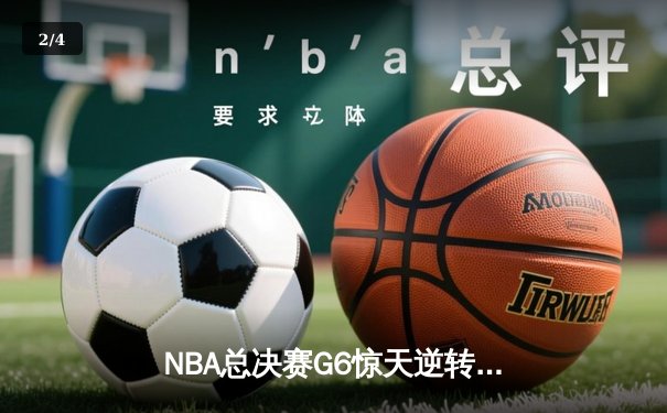 NBA总决赛G6惊天逆转：独行侠险胜凯尔特人 东契奇47分准三双拖入抢七 - 2
