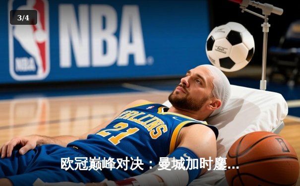 欧冠巅峰对决：曼城加时鏖战4-3逆转皇马，哈兰德双响导演奇迹之夜 - 3