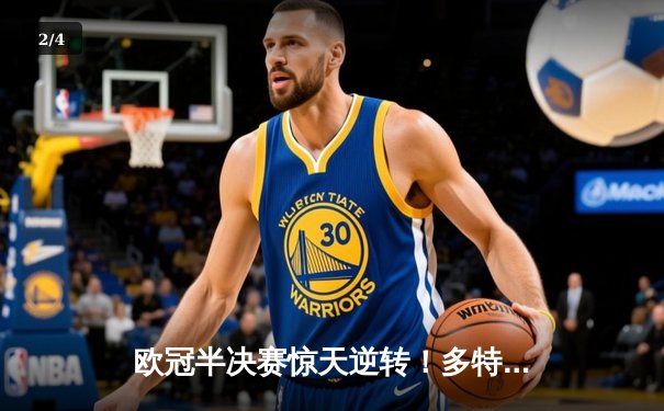 欧冠半决赛惊天逆转！多特蒙德4-3绝杀巴黎圣日耳曼，哈兰德双响定乾坤 - 2