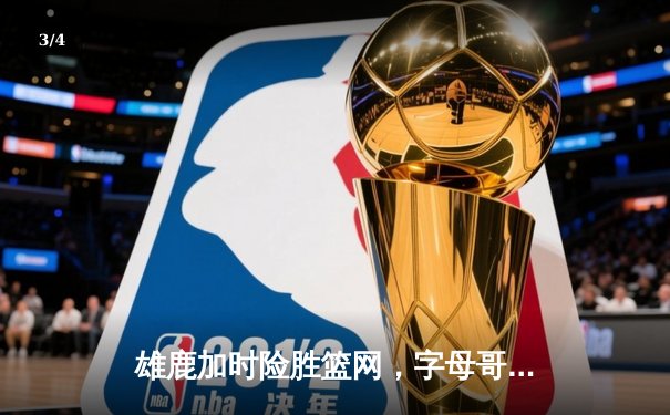 雄鹿加时险胜篮网，字母哥狂砍44分主宰关键战 - 3