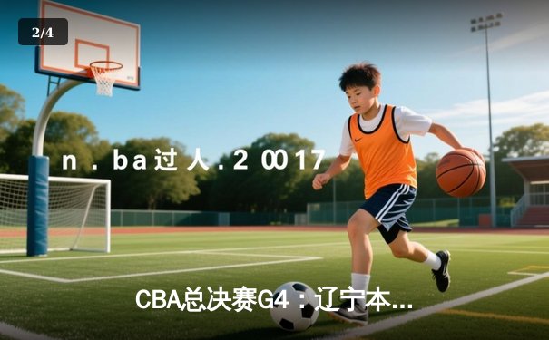 CBA总决赛G4：辽宁本钢逆转新疆飞虎 实现三连冠伟业 - 2