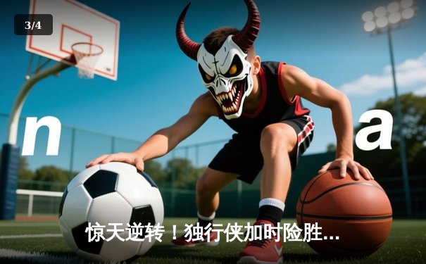 惊天逆转！独行侠加时险胜凯尔特人，东契奇狂砍39分准三双主宰天王山 - 3