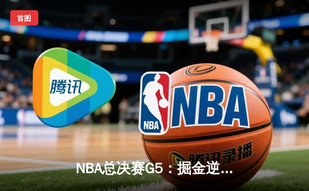 NBA总决赛G5：掘金逆转夺冠，约基奇三双封神创历史