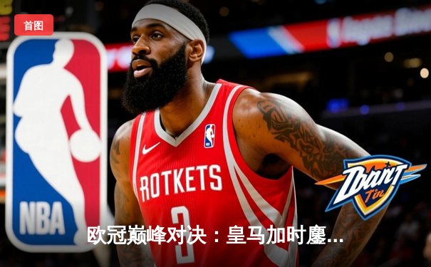 欧冠巅峰对决：皇马加时鏖战3-2逆转拜仁，维尼修斯双响闪耀伯纳乌