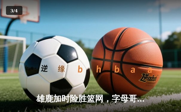 雄鹿加时险胜篮网，字母哥44分创赛季新高 - 3