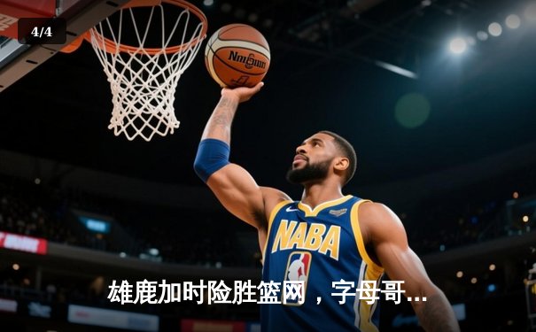 雄鹿加时险胜篮网，字母哥44分14篮板率队逆转 - 4