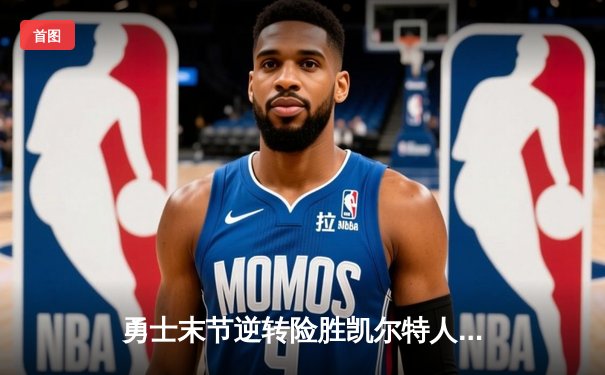 勇士末节逆转险胜凯尔特人 库里关键三分锁定胜局