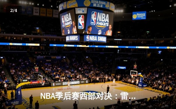 NBA季后赛西部对决：雷霆逆转掘金 亚历山大关键三分锁定胜局 - 2
