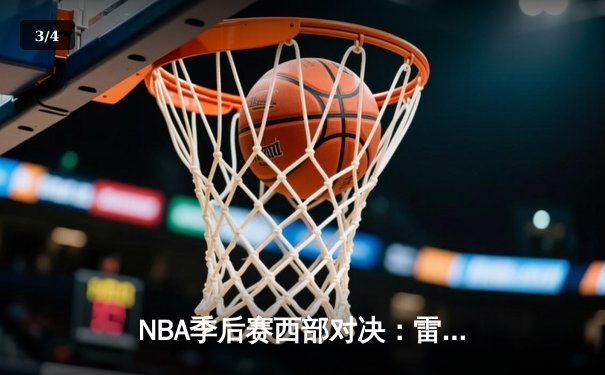 NBA季后赛西部对决：雷霆逆转掘金 亚历山大关键三分锁定胜局 - 3