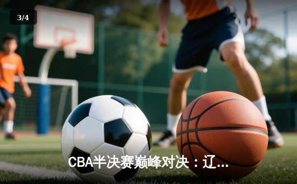 CBA半决赛巅峰对决：辽宁本钢加时险胜广东宏远 赵继伟砍下33分创纪录 - 3