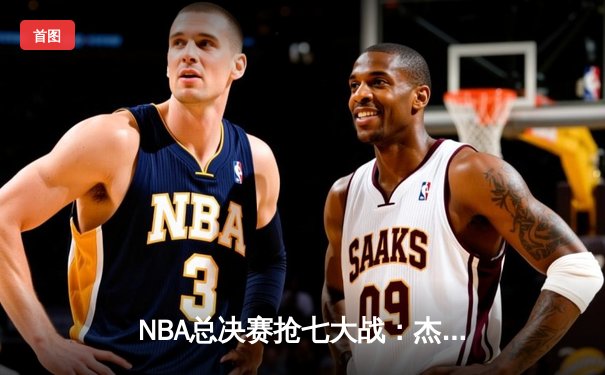 NBA总决赛抢七大战：杰森·塔图姆狂砍40分率凯尔特人加时逆转掘金夺队史第18冠