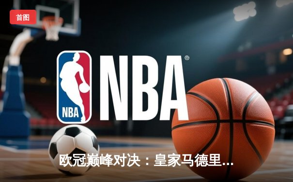 欧冠巅峰对决：皇家马德里加时鏖战3-2力克拜仁慕尼黑，维尼修斯双响定乾坤