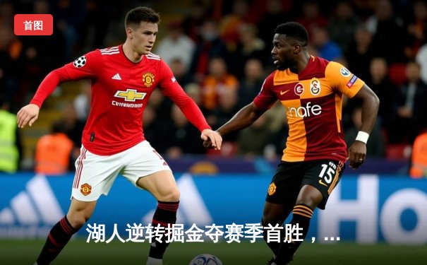 湖人逆转掘金夺赛季首胜，詹姆斯关键三分锁定胜局