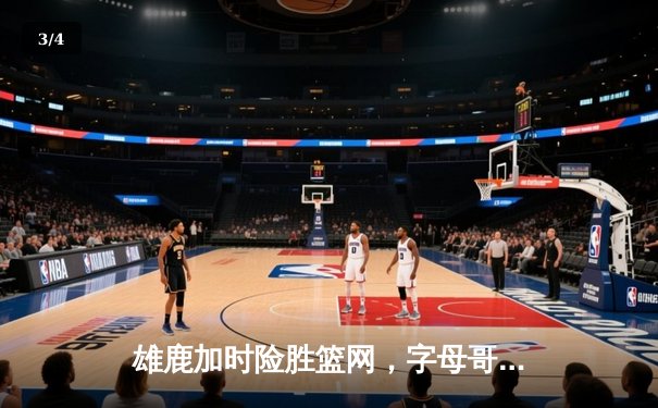 雄鹿加时险胜篮网，字母哥44分主宰关键战役 - 3