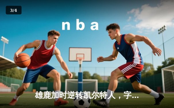 雄鹿加时逆转凯尔特人，字母哥44分创赛季新高 - 3