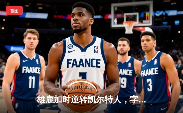 雄鹿加时逆转凯尔特人，字母哥44分创赛季新高